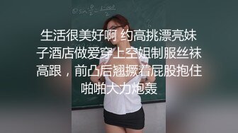 生活很美好啊 约高挑漂亮妹子酒店做爱穿上空姐制服丝袜高跟，前凸后翘撅着屁股抱住啪啪大力炮轰