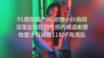 91原创国产AV剧情小伙偷闻淫荡女邻居的性感内裤道歉要做爱才有诚意1180P高清版