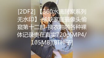 [2DF2] 【360水滴居家系列无水印】-稀缺家庭摄像头偷窥第十二部-换衣啪啪各种裸体记录贵在真实720p[MP4/105MB][BT种子]