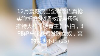 12月震撼流出全程淫语真枪实弹折磨SM调教反差母狗！推特大神【缚青主】私拍，3P群P车轮战短发贱女奴，爽的尖叫不止 (25)