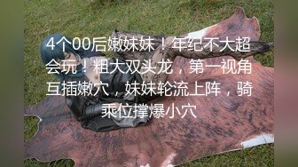 4个00后嫩妹妹！年纪不大超会玩！粗大双头龙，第一视角互插嫩穴，妹妹轮流上阵，骑乘位撑爆小穴