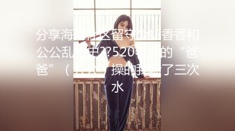 分享海角社区留守少妇香香和公公乱伦史??520老公的“爸爸”（公公）操的我喷了三次水