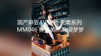 国产麻豆AV 番外 无套系列 MM046 裸体美术课 吴梦梦