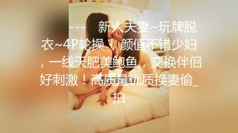 ✨✨✨---♆ 新人夫妻~玩牌脱衣~4P轮操 ，颜值不错少妇，一线天肥美鲍鱼，交换伴侣好刺激！高质量优质换妻偷_拍