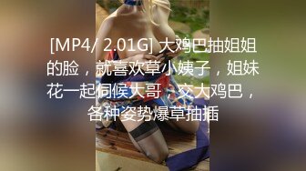 [MP4/ 2.01G] 大鸡巴抽姐姐的脸，就喜欢草小姨子，姐妹花一起伺候大哥，交大鸡巴，各种姿势爆草抽插