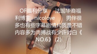 ❤OF福利分享❤㊙法国华裔福利博主⭐nicolove⭐▶▶男伴很多也有些字幕剧情片质量不错内容多为肉搏战有少许对白《NO.6》 (2)