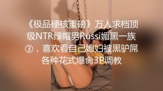 《极品硬核重磅》万人求档顶级NTR绿帽男Russi媚黑一族③，喜欢看自己媳妇被黑驴屌各种花式爆肏3P调教