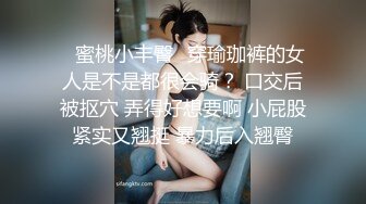 ✿蜜桃小丰臀✿穿瑜珈裤的女人是不是都很会骑？ 口交后被抠穴 弄得好想要啊 小屁股紧实又翘挺 暴力后入翘臀