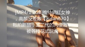 [MP4/1.2GB]推特網紅女神，高顏反差婊【zidan670】私拍新品，富二代的肉便器，被各種花式玩肏