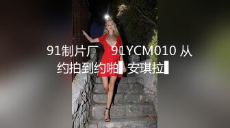 ✿91制片厂✿ 91YCM010 从约拍到约啪▌安琪拉▌