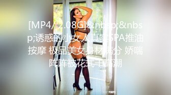 [MP4/ 2.08G]&nbsp;&nbsp;诱惑的小女人真实SPA推油按摩 极品美女身材满分 娇喘阵阵被花式干高潮