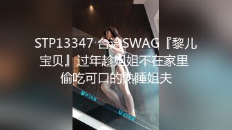 STP13347 台湾SWAG『黎儿宝贝』过年趁姐姐不在家里 偷吃可口的熟睡姐夫