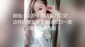 颜值小女友，酒店卖力口交，这样的美女要是能给我口一发，简直是爽死啦！