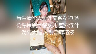 台湾清华大学外文系女神 惩罚爆操黑丝骚女儿 蜜穴淫汁淌到大腿 内射淫靡精液