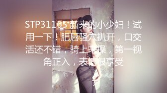 STP31165 新来的小少妇！试用一下！肥唇骚穴扒开，口交活还不错，骑上来操，第一视角正入，表情很享受