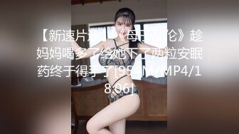 【新速片遞】《母子乱伦》趁妈妈喝多了给她下了两粒安眠药终于得手了[954M/MP4/18:06]