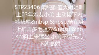 STP23406 清纯颜值大姐姐叫上03年炮友小弟 主动拔下内裤舔屌&nbsp;&nbsp;骑在身上扣弄多毛骚穴&nbsp;&nbsp;骑上来猛坐 小弟不得先几下就高射