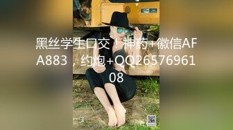 黑丝学生口交！神药+徽信AFA883，约炮+QQ2657696108