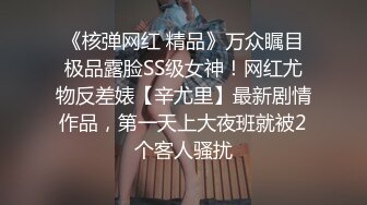 《核弹网红 精品》万众瞩目极品露脸SS级女神！网红尤物反差婊【辛尤里】最新剧情作品，第一天上大夜班就被2个客人骚扰