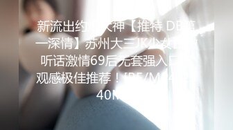 新流出约炮大神【推特 DB第一深情】苏州大三JK少女白嫩听话激情69后无套强入口爆观感极佳推荐！[RF/MP4/2340MB]