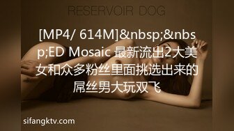 [MP4/ 614M]&nbsp;&nbsp;ED Mosaic 最新流出2大美女和众多粉丝里面挑选出来的屌丝男大玩双飞