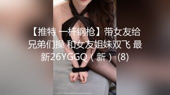 【推特 一杆钢枪】带女友给兄弟们操 和女友姐妹双飞 最新26YGGQ（新） (8)