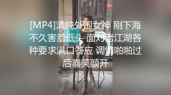 [MP4]清纯外围女神 刚下海不久害羞低头 面对老江湖各种要求满口答应 调情啪啪过后喜笑颜开