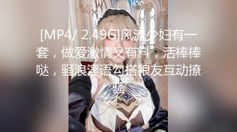 [MP4/ 2.49G]风流少妇有一套，做爱激情又有料，活棒棒哒，骚浪淫语勾搭狼友互动撩骚