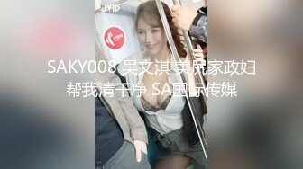 SAKY008 吴文淇 美尻家政妇帮我清干净 SA国际传媒