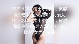 STP24497 【出水芙蓉，笑容很治愈】 超级甜美的可爱女神，吃鸡技术出类拔萃，背对着观音坐莲 后入翘美臀 叫床比AV女优还带劲