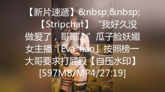 【新片速遞】&nbsp;&nbsp; ✨【Stripchat】“我好久没做爱了，哥哥？”瓜子脸妖媚女主播「Eva_han」按照榜一大哥要求打屁股【自压水印】[597MB/MP4/27:19]