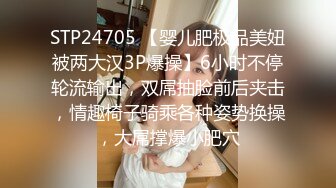 STP24705 【婴儿肥极品美妞被两大汉3P爆操】6小时不停轮流输出，双屌抽脸前后夹击，情趣椅子骑乘各种姿势换操，大屌撑爆小肥穴