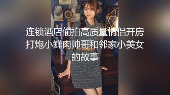 连锁酒店偷拍高质量情侣开房打炮小鲜肉帅哥和邻家小美女的故事