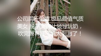 公司厕所偷情 极品颜值气质美女 脱了文胸让领导玩奶，吹完箫再打飞机太刺激了！