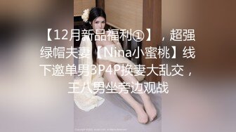 【12月新品福利①】，超强绿帽夫妻【Nina小蜜桃】线下邀单男3P4P换妻大乱交，王八男坐旁边观战