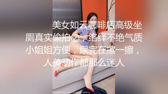 ⚫️⚫️美女如云咖啡店高级坐厕真实偸拍②，络绎不绝气质小姐姐方便，尿完在擦一擦，人美动作都那么迷人