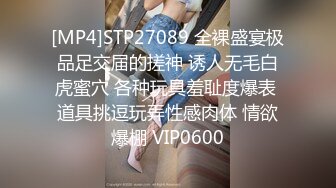 [MP4]STP27089 全裸盛宴极品足交届的搓神 诱人无毛白虎蜜穴 各种玩具羞耻度爆表 道具挑逗玩弄性感肉体 情欲爆棚 VIP0600