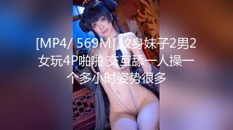 [MP4/ 569M] 纹身妹子2男2女玩4P啪啪 交互舔一人操一个多小时姿势很多