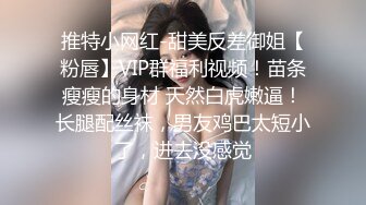 推特小网红-甜美反差御姐【粉唇】VIP群福利视频！苗条瘦瘦的身材 天然白虎嫩逼！长腿配丝袜，男友鸡巴太短小了，进去没感觉