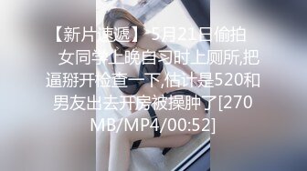 【新片速遞】 5月21日偷拍❤️女同学上晚自习时上厕所,把逼掰开检查一下,估计是520和男友出去开房被操肿了[270MB/MP4/00:52]