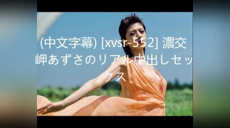 (中文字幕) [xvsr-552] 濃交 岬あずさのリアル中出しセックス