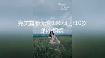 完美露脸无套1米73 小10岁的小姐姐