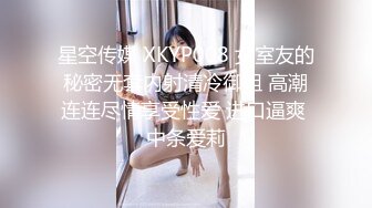 星空传媒 XKYP008 女室友的秘密无套内射清冷御姐 高潮连连尽情享受性爱 进口逼爽 中条爱莉