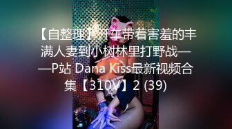 【自整理】开车带着害羞的丰满人妻到小树林里打野战——P站 Dana Kiss最新视频合集【310V】2 (39)