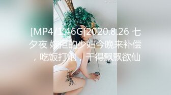 [MP4/1.46G]2020.8.26 七夕夜 婉拒的少妇今晚来补偿，吃饭打炮，干得飘飘欲仙