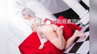 不戴套各种姿势啪啪高素质外围女(VIP)