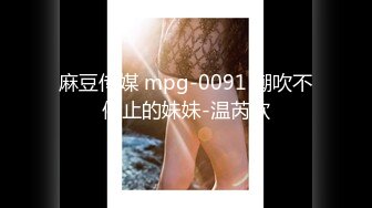 麻豆传媒 mpg-0091 潮吹不停止的妹妹-温芮欣