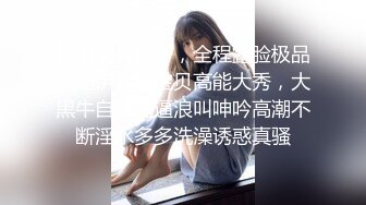 颜值高身材好，全程露脸极品卡哇伊大奶宝贝高能大秀，大黑牛自慰逼逼浪叫呻吟高潮不断淫水多多洗澡诱惑真骚