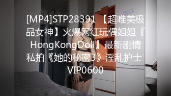 [MP4]STP28391 【超唯美极品女神】火爆网红玩偶姐姐『HongKongDoll』最新剧情私拍《她的秘密3》淫乱护士 VIP0600