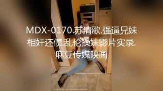 MDX-0170.苏清歌.强逼兄妹相奸还债.乱伦操妹影片实录.麻豆传媒映画